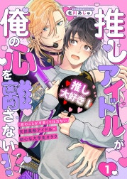推しアイドルが俺の心を離さない!?