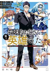 地味なおじさん、実は英雄でした。～自覚がないまま無双してたら、姪のダンジョン配信で晒されてたようです～