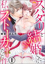 スパダリと結婚したら私のストーカーだった件（分冊版）【再編集版】