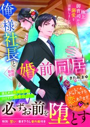 俺様社長と＜期間限定＞婚前同居～極上御曹司から溺愛を頂戴しました～