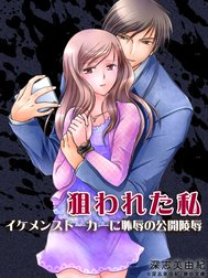 狙われた私 ―イケメンストーカーに恥辱の公開陵辱―