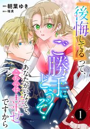 『後悔してる』って、ご勝手にどうぞ！ あなたがいなくて、こちらは幸せですから