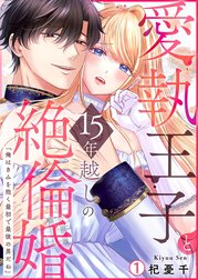 愛執王子と15年越しの絶倫婚「俺はきみを抱く最初で最後の男だね」【再編集版】