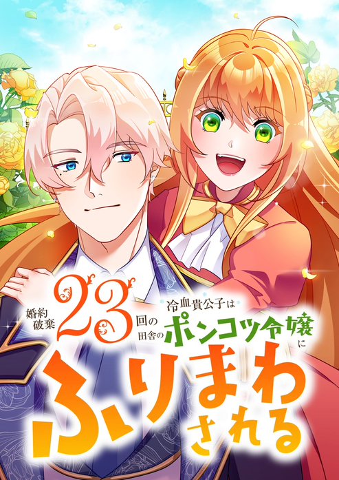 婚約破棄23回の冷血貴公子は田舎のポンコツ令嬢にふりまわされる