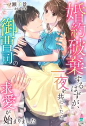 婚約破棄するはずが、一夜を共にしたら御曹司の求愛が始まりました