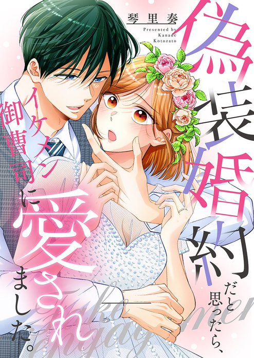 偽装婚約だと思ったら、イケメン御曹司に愛されました。