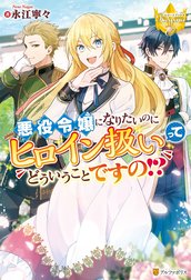 悪役令嬢になりたいのにヒロイン扱いってどういうことですの！？
