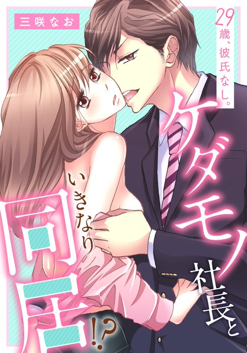 29歳、彼氏なし。ケダモノ社長といきなり同居!?【タテ読み版】