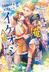 『ヒヨコ』なんて言わないで。異界渡り【魅了】付きの俺を助けたのは、イケオジＡ級冒険者でした