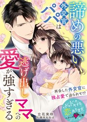 諦めの悪い外交官パパは逃げ出しママへの愛が強すぎる