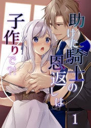 助けた騎士の恩返しは子作りで?!