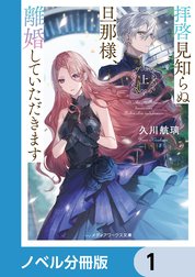 拝啓見知らぬ旦那様、離婚していただきます【ノベル分冊版】