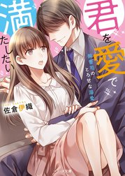 君を愛で満たしたい～御曹司のとろ甘な溺愛～