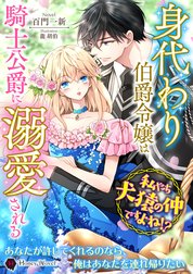 身代わり伯爵令嬢は騎士公爵に溺愛される～私たち犬猿の仲ですよね!?～
