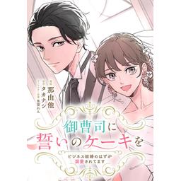 5話無料】御曹司に誓いのケーキを ビジネス結婚のはずが溺愛され