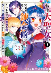 転生大聖女、実力を隠して錬金術学科に入学する　～けもの使いの悪役令嬢、ゲームの知識でやらかし無双し溺愛される～