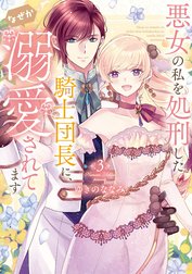 【特装版】悪女の私を処刑した騎士団長に、なぜか溺愛されてます