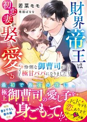 財界帝王は初恋妻を娶り愛でる～怜悧な御曹司が極甘パパになりました～