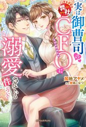 実は御曹司の弊社ＣＦＯに溺愛されている件について【特典SS付き】