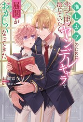 推しカプのために当て馬ヤンデレキャラを演じていたら、展開がおかしくなってきた