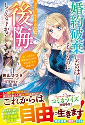 婚約破棄したのはそちらなのにどうしてそんなに後悔しているのですか？　第二の人生は溺愛されているので、今さら追いかけられましても！【電子限定SS付き】