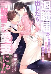 退職届を出したら秘書から愛妻に！？～策士な年下社長のあまくて淫らな独占欲～