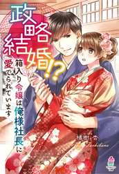 政略結婚!?箱入り令嬢は俺様社長に愛でられています
