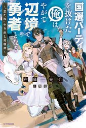 国選パーティを抜けた俺は、やがて辺境で勇者となる