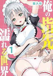 俺の指先で濡れる世界