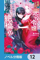処刑寸前の悪役令嬢なので、死刑執行人（実は不遇の第二王子）を体で誘惑したらヤンデレ絶倫化した【ノベル分冊版】