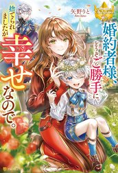 婚約者様、どうぞご勝手に。捨てられましたが幸せなので。