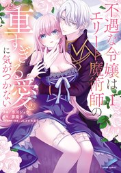 不遇な令嬢はエリート魔術師の重すぎる愛に気がつかない【単行本版】
