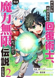 ギルドを追放された回復術士、実は魔力無限だったので規格外の回復魔法で伝説となる