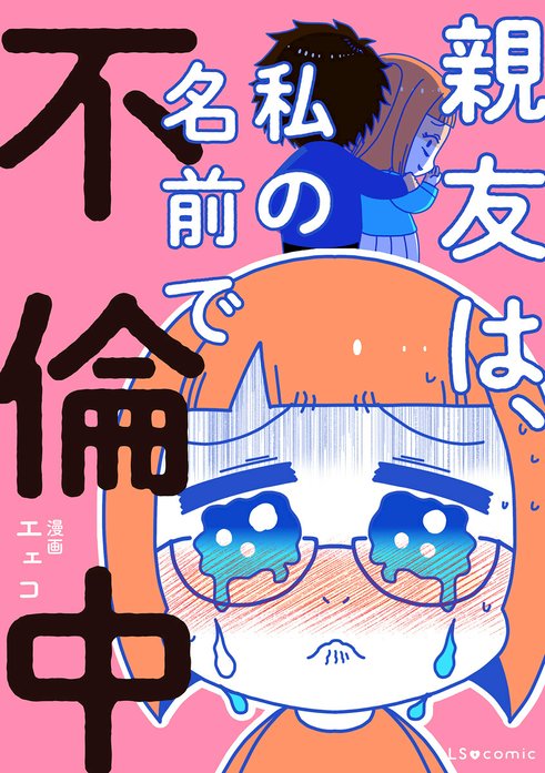 親友は、私の名前で不倫中