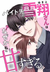 バイト先の雪翔さんはなぜか私に甘すぎる【合冊版】