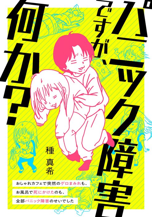 パニック障害ですが、何か？　おしゃれカフェで突然のゲロまみれも、お風呂で死にかけたのも、全部パニック障害のせいでした