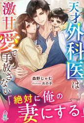 天才外科医は激甘愛で手放さない～絶対に俺の妻にする～