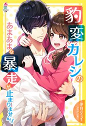 豹変カレシのあまあまな暴走が止まりませんっ！