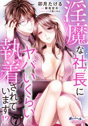 淫魔な社長にヤバいくらい執着されています!?
