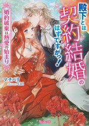 殿下とは契約結婚のはずですがっ！～婚約破棄は熱愛の始まり～