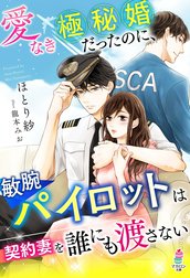 愛なき極秘婚だったのに、敏腕パイロットは契約妻を誰にも渡さない