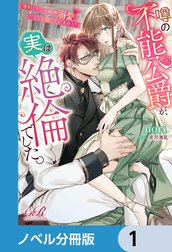 噂の不能公爵が、実は絶倫でした。　婚約したら一晩中溺愛だなんて聞いていません！【ノベル分冊版】