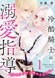 冷酷騎士の溺愛指導 -10年分の甘い愛にとろけ中-