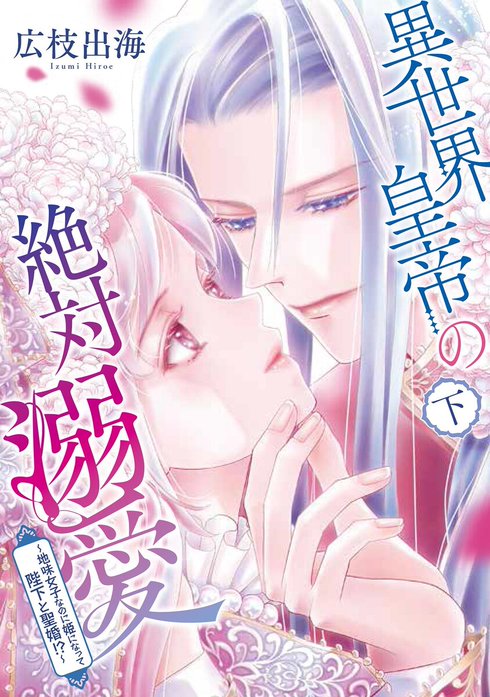 異世界皇帝の絶対溺愛 ～地味女子なのに姫になって陛下と聖婚！？～【単話】