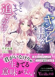 義兄がヤンデレ王太子になってどこまでも追いかけてきます