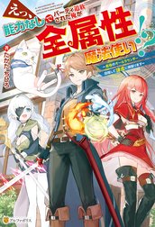 えっ、能力なしでパーティ追放された俺が全属性魔法使い！？