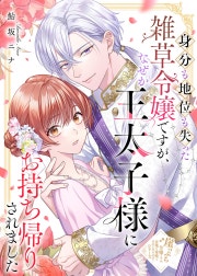 身分も地位も失った雑草令嬢ですが、なぜか王太子様にお持ち帰りされました