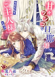 甘々ワンコな旦那様は今日も私を「ご主人様」と呼ぶシリーズ