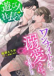 遊び人社長とワンナイトしたら溺愛されてしまいました