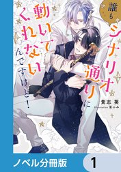 誰もシナリオ通りに動いてくれないんですけど！【ノベル分冊版】
